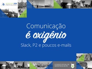 Slack, P2 e poucos e-mails
é oxigênio
Comunicação
 