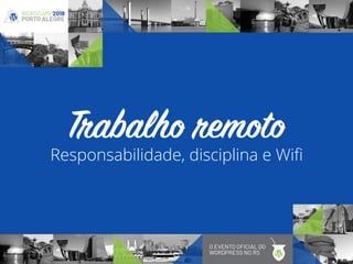 Responsabilidade, disciplina e Wiﬁ
Trabalho remoto
 