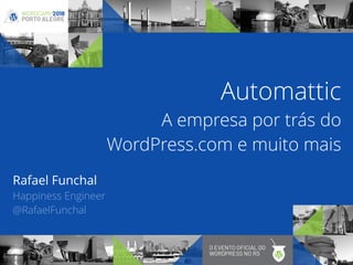 Automattic 
A empresa por trás do
WordPress.com e muito mais
Rafael Funchal
Happiness Engineer
@RafaelFunchal
 