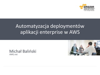 Automatyzacja deploymentów
aplikacji enterprise w AWS
Michał Baliński
AMG.net
 