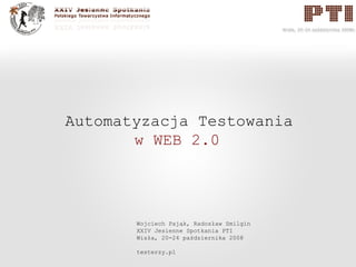Automatyzacja Testowania
       w WEB 2.0




       Wojciech Pająk, Radosław Smilgin
       XXIV Jesienne Spotkania PTI
       Wisła, 20-24 października 2008

       testerzy.pl
 