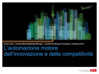 Paolo Leone – Country Marketing&Sales Manager - Conferenza Stampa Tecnologica, 14 febbraio 2013


L’automazione motore
dell’innovazione e della competitività
 