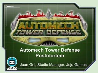 Automech Tower Defense
     Postmortem
Juan Gril, Studio Manager, Joju Games
 