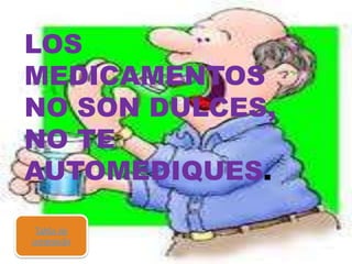 LOS
MEDICAMENTOS
NO SON DULCES,
NO TE
AUTOMEDIQUES.
Tabla de
contenido

 