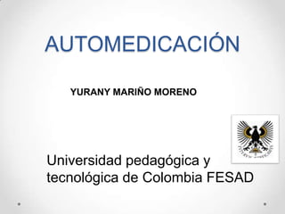 AUTOMEDICACIÓN
YURANY MARIÑO MORENO

Universidad pedagógica y
tecnológica de Colombia FESAD

 