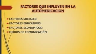 FACTORES QUE INFLUYEN EN LA
AUTOMEDICACION
FACTORES SOCIALES:
FACTORES EDUCATIVOS:
FACTORES ECONOMICOS:
MEDIOS DE COMUNICACIÓN:
 