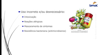 AnaRubio&MárcioRavazoli
 Uso incorreto e/ou desnecessário:
 Intoxicação
 Reações alérgicas
 Mascaramento de sintomas
 Resistência bacteriana (antimicrobianos)
http://pt-
br.infomedica.wikia.com/wiki/Resist%C3%
AAncia_Bacteriana_a_Antibi%C3%B3ticos
 