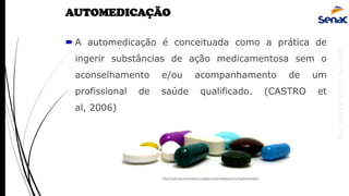 AnaRubio&MárcioRavazoli
AUTOMEDICAÇÃO
 A automedicação é conceituada como a prática de
ingerir substâncias de ação medicamentosa sem o
aconselhamento e/ou acompanhamento de um
profissional de saúde qualificado. (CASTRO et
al, 2006)
http://colunas.revistaepoca.globo.com/felipepatury/tag/remedios/
 