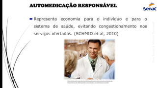 AnaRubio&MárcioRavazoli
AUTOMEDICAÇÃO RESPONSÁVEL
 Representa economia para o indivíduo e para o
sistema de saúde, evitando congestionamento nos
serviços ofertados. (SCHMID et al, 2010)
http://ictq.com.br/portal/estatisticas-do-setor-farmaceutico/indice-de-
importancia-do-farmaceutico-na-saude-e-na-farmacia-no-brasil
 