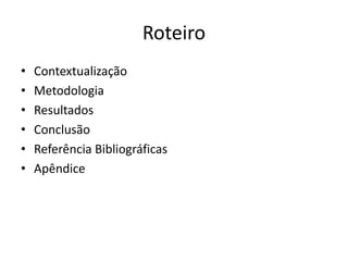 Roteiro
•
•
•
•
•
•

Contextualização
Metodologia
Resultados
Conclusão
Referência Bibliográficas
Apêndice

 