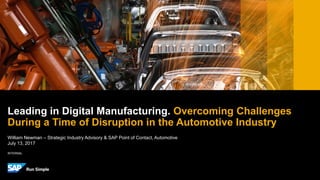 INTERNAL
William Newman – Strategic Industry Advisory & SAP Point of Contact, Automotive
July 13, 2017
Leading in Digital Manufacturing. Overcoming Challenges
During a Time of Disruption in the Automotive Industry
 