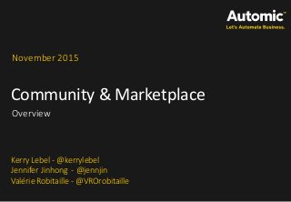Community & Marketplace
November 2015
Overview
Kerry Lebel - @kerrylebel
Jennifer Jinhong - @jennjin
Valérie Robitaille - @VROrobitaille
 