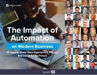 The Impact of
Automation
39 Experts Share Their Experiences, Results,
and Vision for the Future
Sponsored by
on Modern Business
®
 