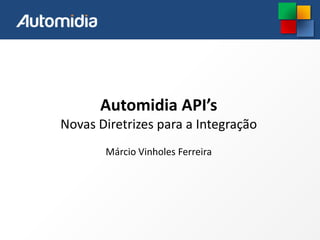 Automidia API’s
Novas Diretrizes para a Integração
Márcio Vinholes Ferreira

 