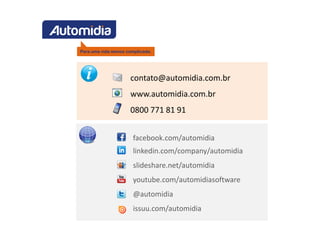 contato@automidia.com.br
www.automidia.com.br
0800 771 81 91


facebook.com/automidia
linkedin.com/company/automidia
slideshare.net/automidia
youtube.com/automidiasoftware
@automidia
issuu.com/automidia
 