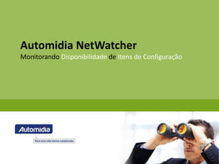 Automidia NetWatcher
Monitorando Disponibilidade de Itens de Configuração
 