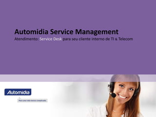 Automidia Service Management
Atendimento: Service Desk para seu cliente interno de TI & Telecom
 