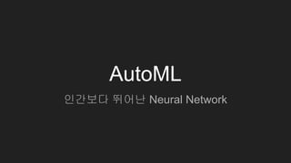 AutoML
인간보다 뛰어난 Neural Network
 