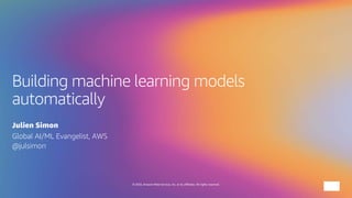© 2020, Amazon Web Services, Inc. or its affiliates. All rights reserved.
Building machine learning models
automatically
Julien Simon
Global AI/ML Evangelist, AWS
@julsimon
 
