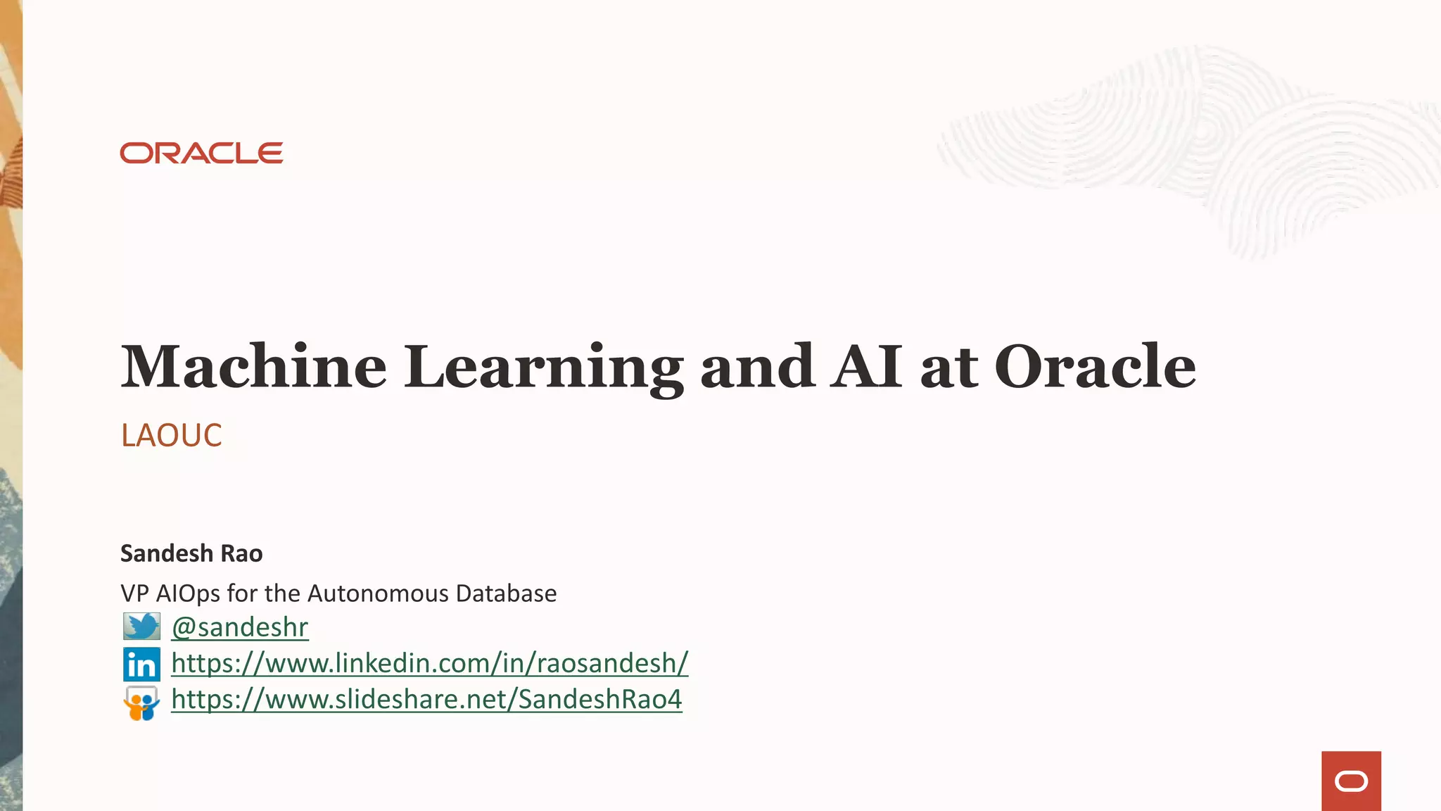 VP AIOps for the Autonomous Database Sandesh Rao LAOUC Machine Learning and AI at Oracle @sandeshr https://www.linkedin.com/in/raosandesh/ https://www.slideshare.net/SandeshRao4 