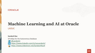 VP AIOps for the Autonomous Database
Sandesh Rao
LAOUC
Machine Learning and AI at Oracle
@sandeshr
https://www.linkedin.com/in/raosandesh/
https://www.slideshare.net/SandeshRao4
 