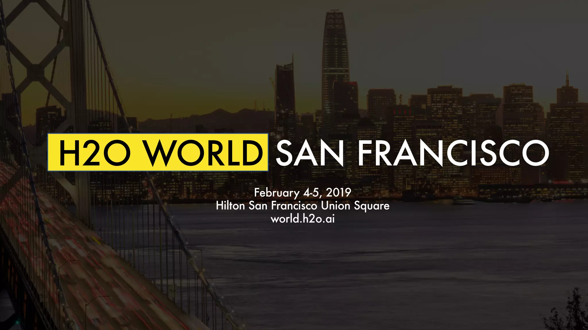 H2O WORLD SAN FRANCISCO
February 4-5, 2019
Hilton San Francisco Union Square
world.h2o.ai
 