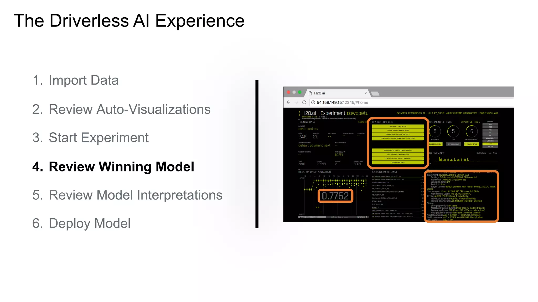 The Driverless AI Experience
1. Import Data
2. Review Auto-Visualizations
3. Start Experiment
4. Review Winning Model
5. Review Model Interpretations
6. Deploy Model
 