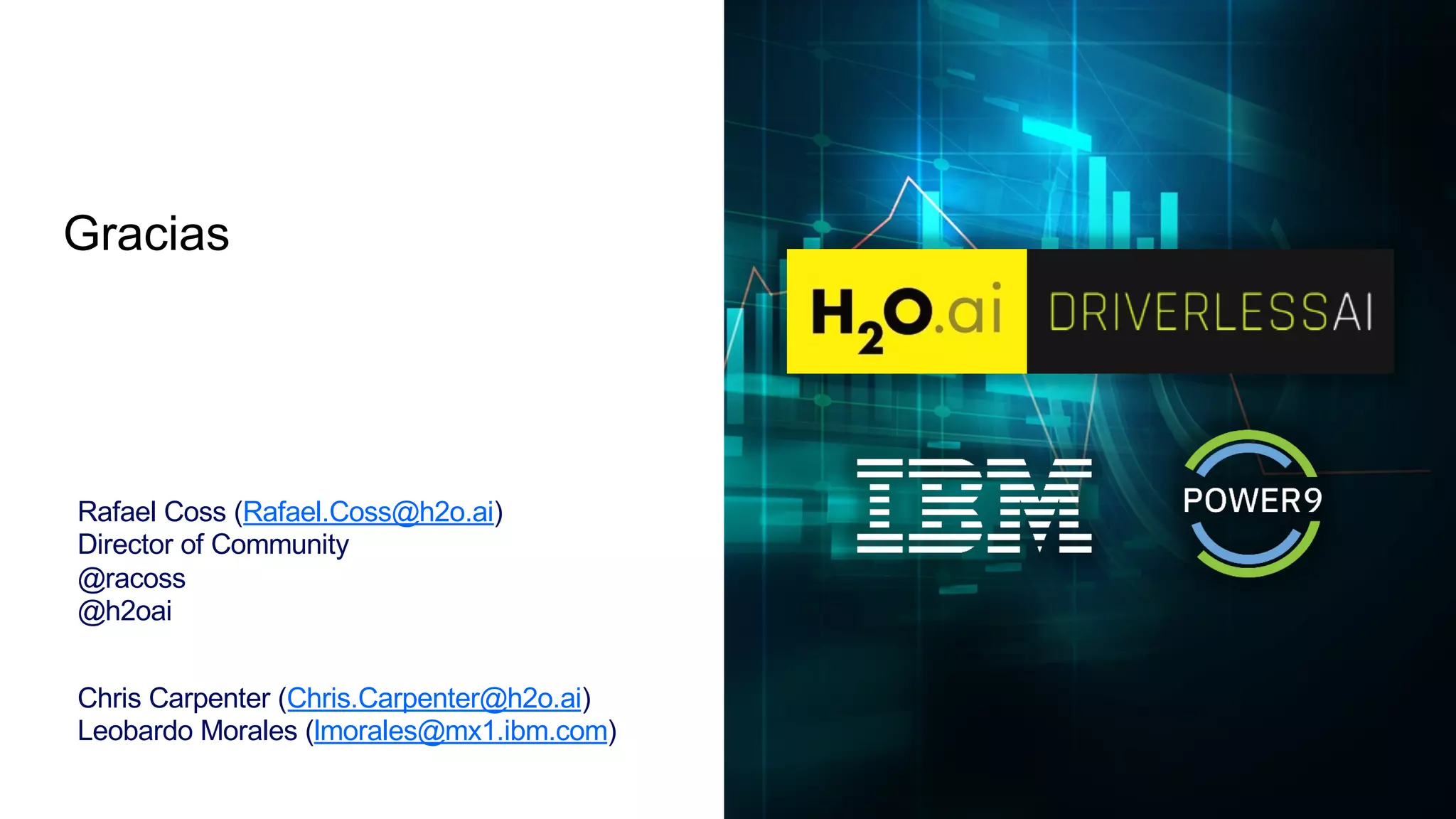 Gracias
Rafael Coss (Rafael.Coss@h2o.ai)
Director of Community
@racoss
@h2oai
Chris Carpenter (Chris.Carpenter@h2o.ai)
Leobardo Morales (lmorales@mx1.ibm.com)
 