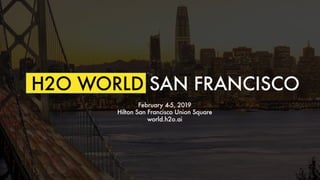 H2O WORLD SAN FRANCISCO
February 4-5, 2019
Hilton San Francisco Union Square
world.h2o.ai
 