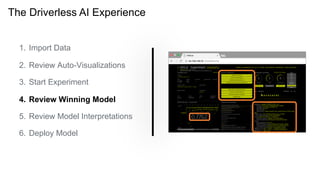 The Driverless AI Experience
1. Import Data
2. Review Auto-Visualizations
3. Start Experiment
4. Review Winning Model
5. Review Model Interpretations
6. Deploy Model
 