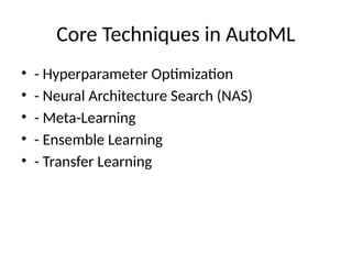 Core Techniques in AutoML
• - Hyperparameter Optimization
• - Neural Architecture Search (NAS)
• - Meta-Learning
• - Ensemble Learning
• - Transfer Learning
 