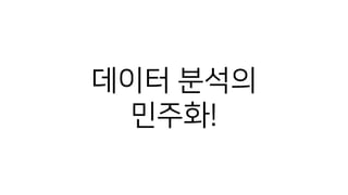 데이터 분석의
민주화!
 