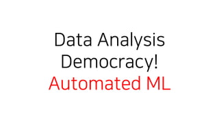 Data Analysis
Democracy!
Automated ML
 