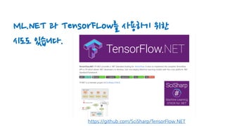 https://github.com/SciSharp/TensorFlow.NET
ML.NET 과 TensorFLow를 사용하기 위한
시도도 있습니다.
 