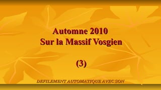 Automne 2010Automne 2010
Sur la Massif VosgienSur la Massif Vosgien
(3)(3)
DEFILEMENT AUTOMATIQUE AVEC SONDEFILEMENT AUTOMATIQUE AVEC SON
 