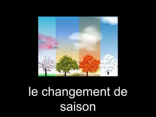 le changement de
saison