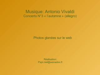 Musique: Antonio Vivaldi Concerto N°3 « l’automne » (allegro) Photos glanées sur le web Réalisation: [email_address] 
