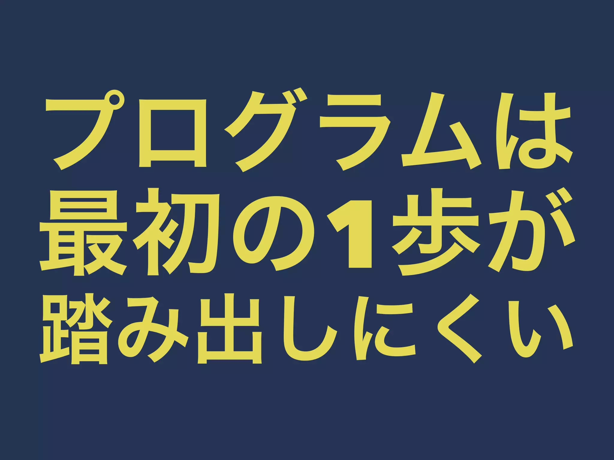 プログラムは 
最初の1歩が 
踏み出しにくい 
 