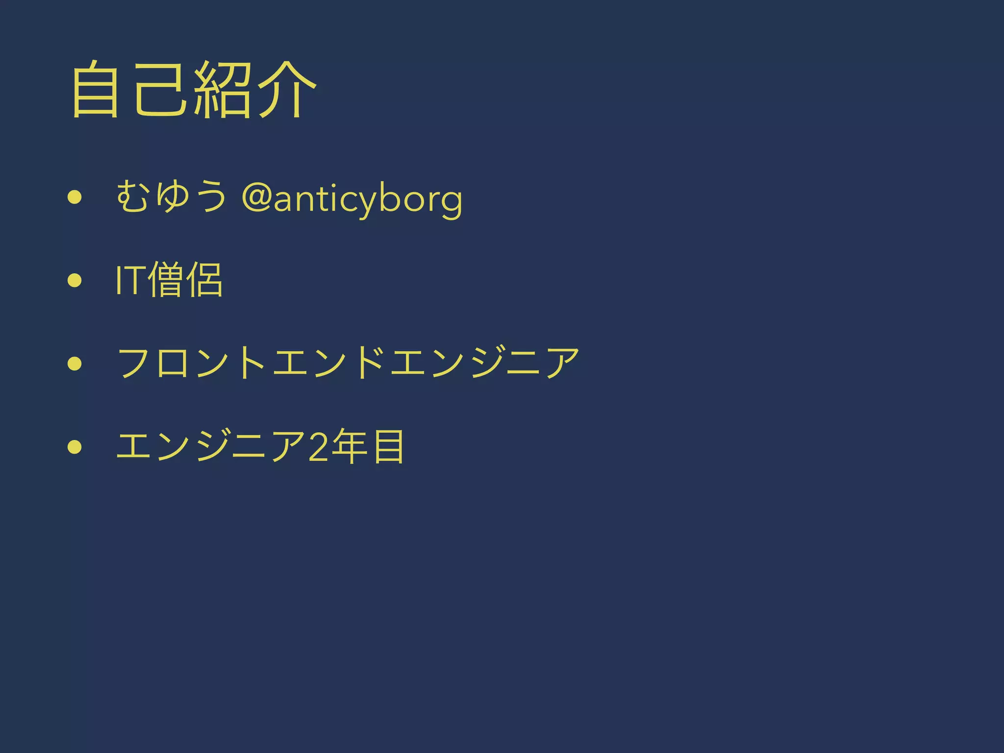 自己紹介 
• むゆう @anticyborg 
• IT僧侶 
• フロントエンドエンジニア 
• エンジニア2年目 
 
