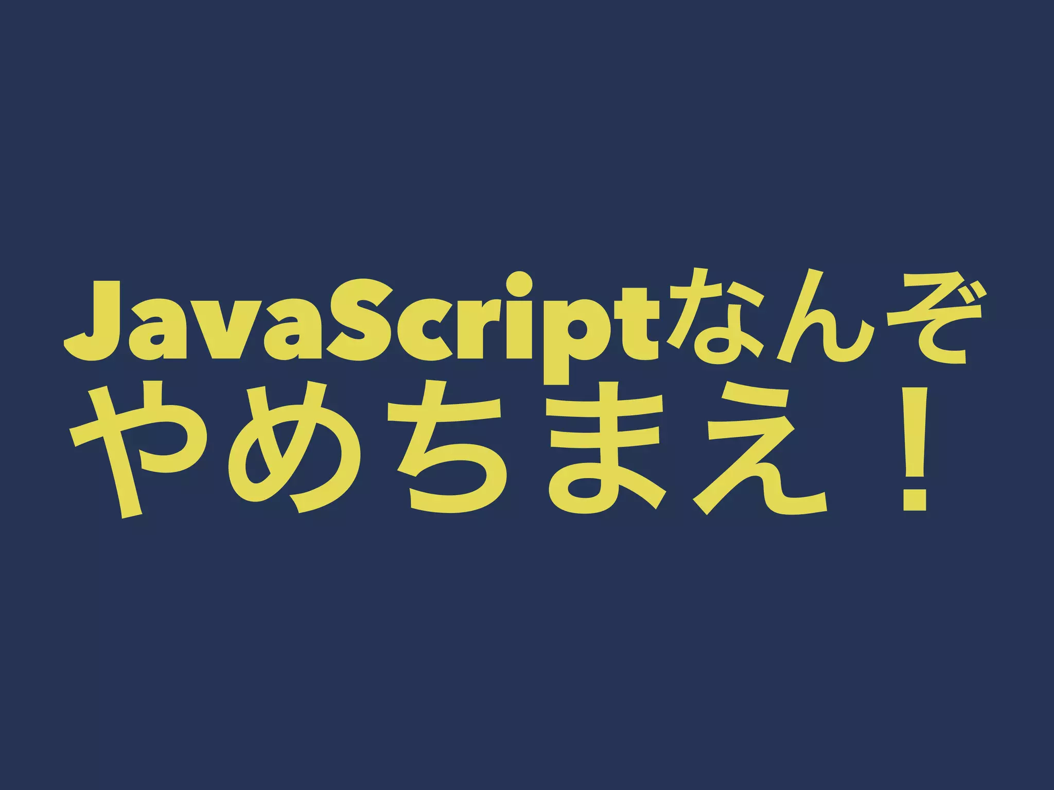 JavaScriptなんぞやめちまえ！ 
 