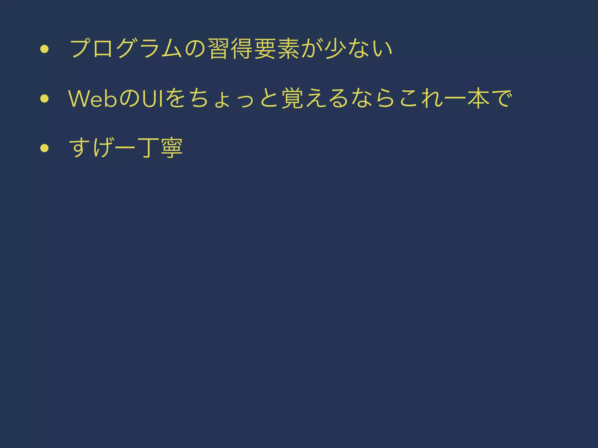 • プログラムの習得要素が少ない 
• WebのUIをちょっと覚えるならこれ一本で 
• すげー丁寧 
 