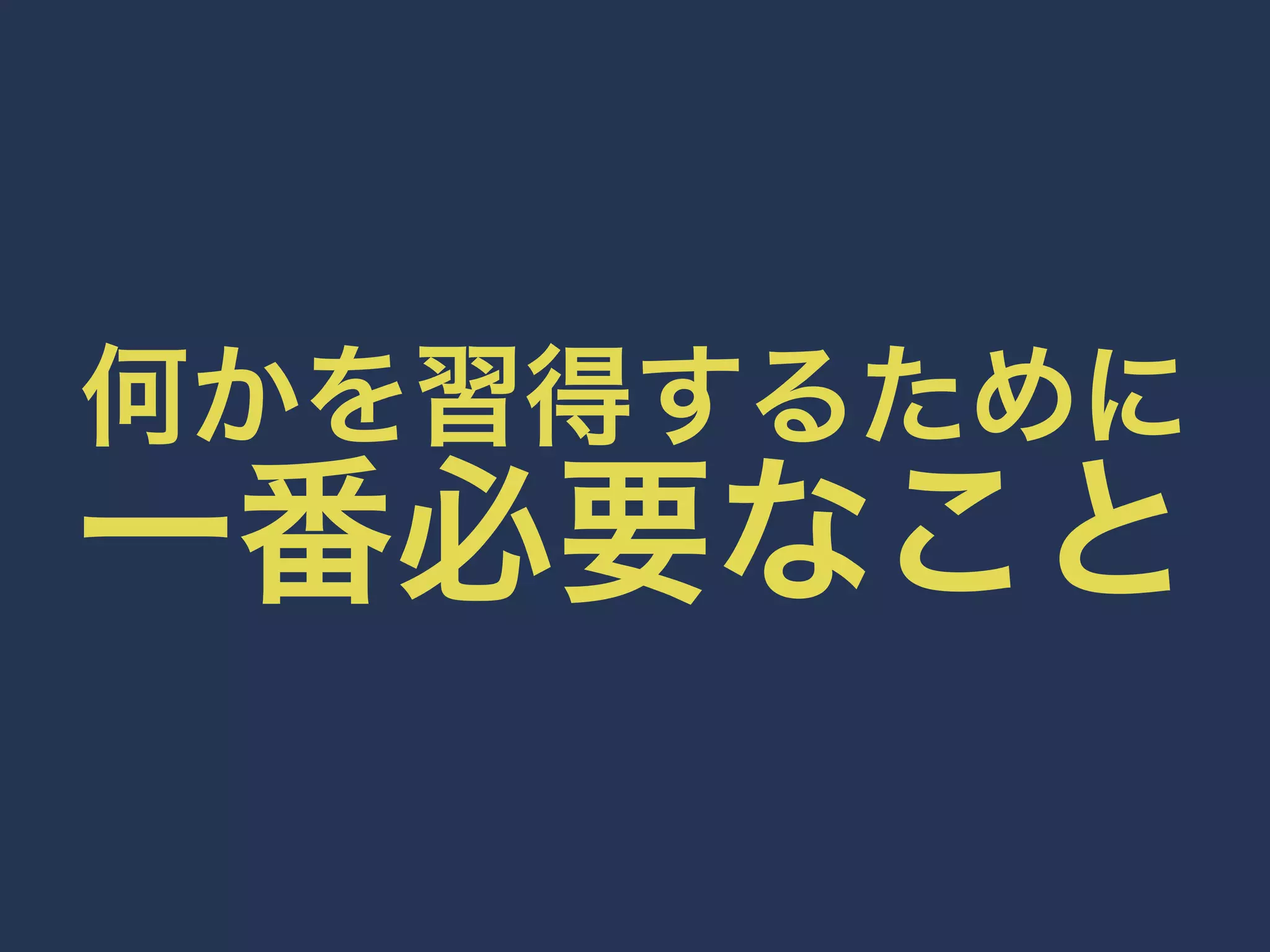 何かを習得するために一番必要なこと 
 