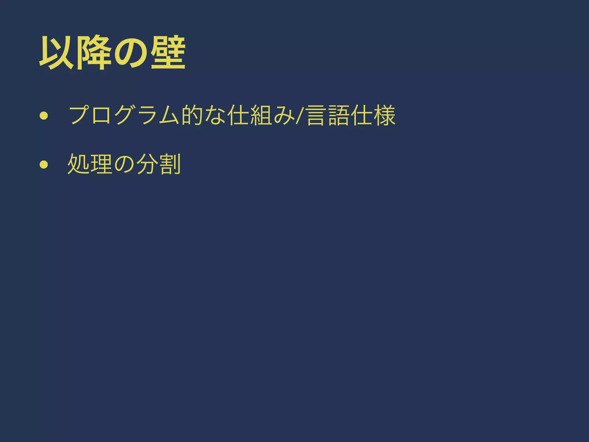 以降の壁 
• プログラム的な仕組み/言語仕様 
• 処理の分割 
 