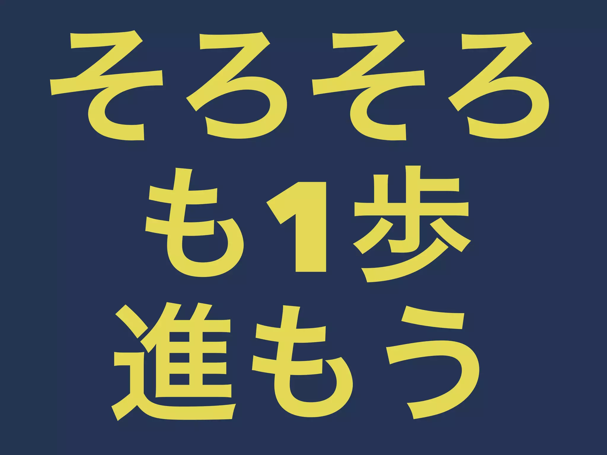 そろそろ 
も1歩 
進もう 
 