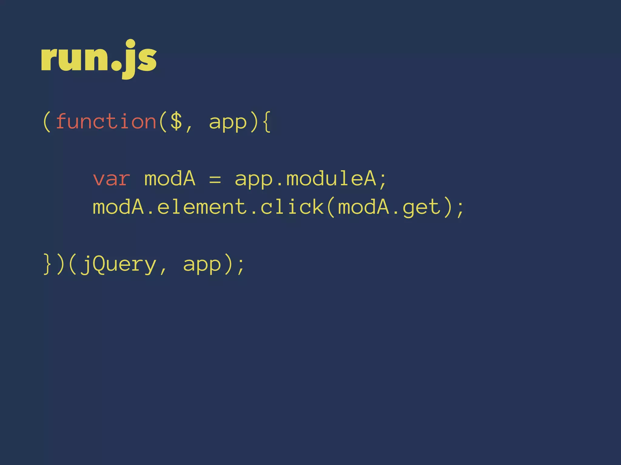 run.js 
(function($, app){ 
var modA = app.moduleA; 
modA.element.click(modA.get); 
})(jQuery, app); 
 