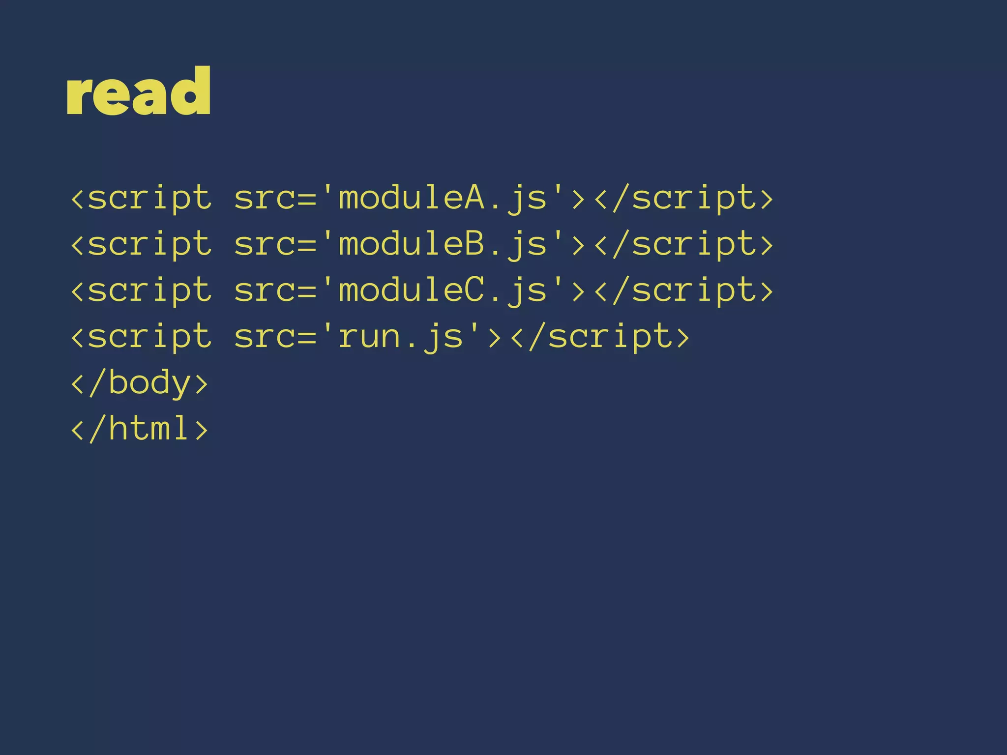 read 
<script src='moduleA.js'></script> 
<script src='moduleB.js'></script> 
<script src='moduleC.js'></script> 
<script src='run.js'></script> 
</body> 
</html> 
 