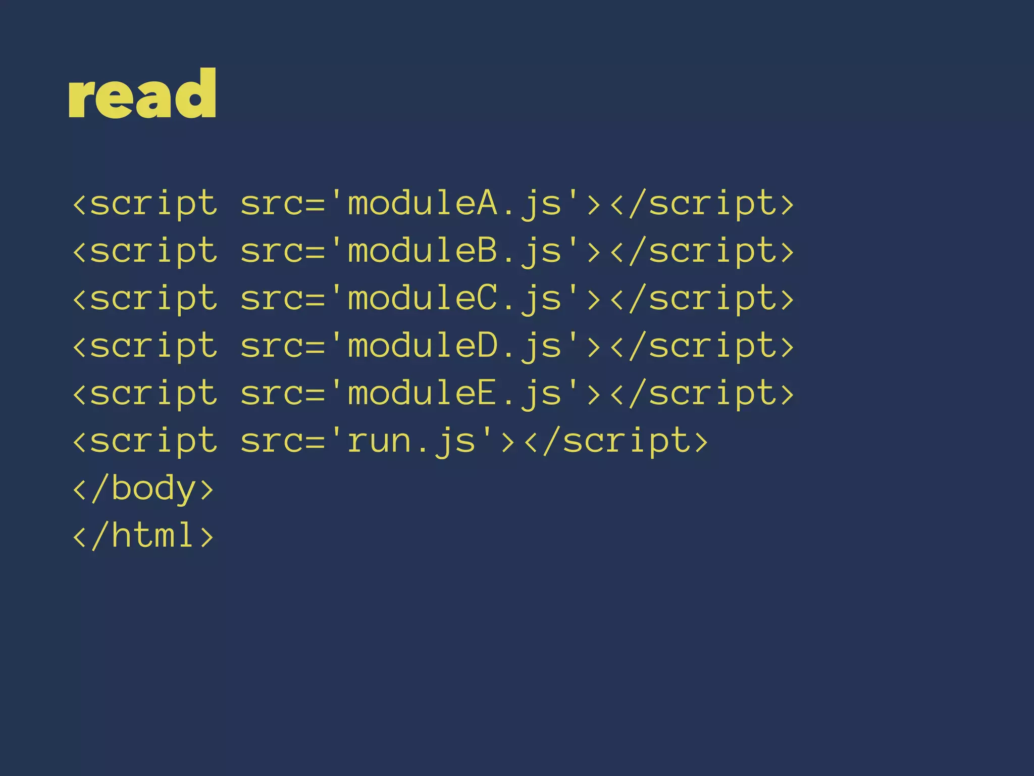 read 
<script src='moduleA.js'></script> 
<script src='moduleB.js'></script> 
<script src='moduleC.js'></script> 
<script src='moduleD.js'></script> 
<script src='moduleE.js'></script> 
<script src='run.js'></script> 
</body> 
</html> 
 