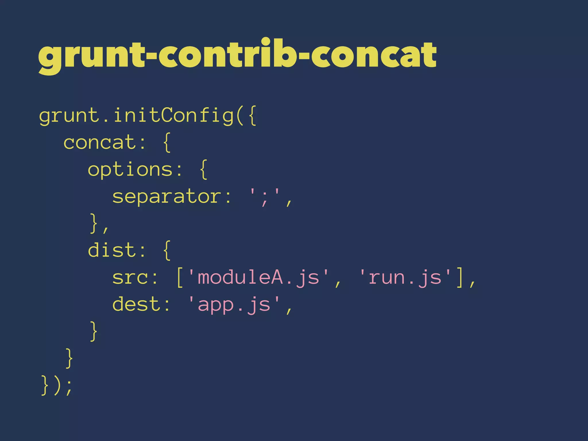 grunt-contrib-concat 
grunt.initConfig({ 
concat: { 
options: { 
separator: ';', 
}, 
dist: { 
src: ['moduleA.js', 'run.js'], 
dest: 'app.js', 
} 
} 
}); 
 