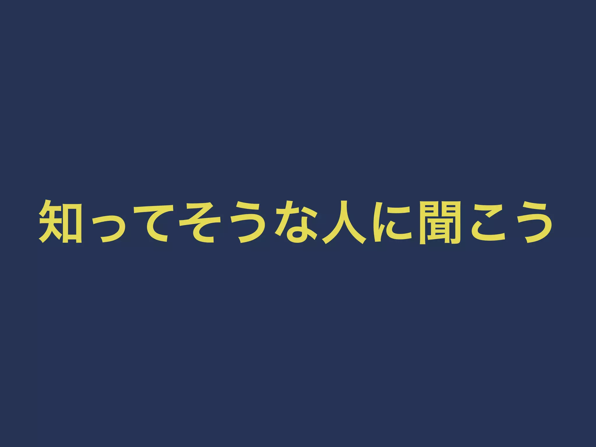知ってそうな人に聞こう 
 