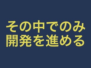 その中でのみ 
開発を進める 
 